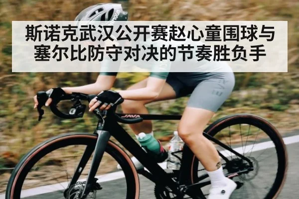 斯诺克武汉公开赛赵心童围球与塞尔比防守对决的节奏胜负手