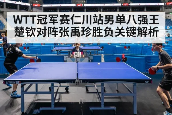 WTT冠军赛仁川站男单八强王楚钦对阵张禹珍胜负关键解析