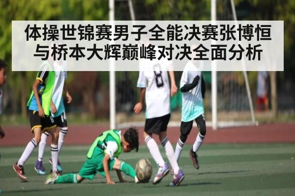 体操世锦赛男子全能决赛张博恒与桥本大辉巅峰对决全面分析