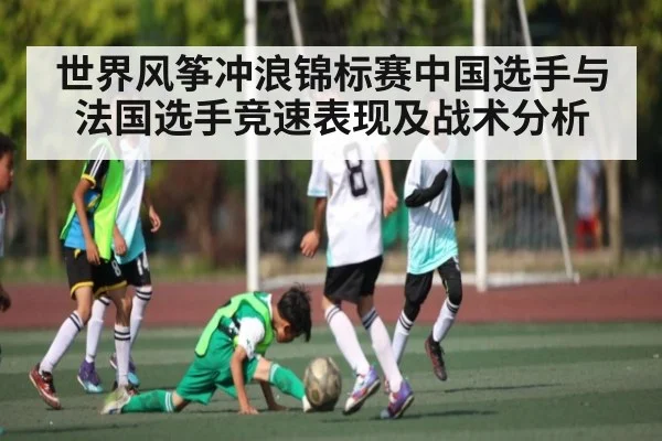 世界风筝冲浪锦标赛中国选手与法国选手竞速表现及战术分析
